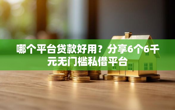 哪个平台贷款好用？分享6个6千元无门槛私借平台