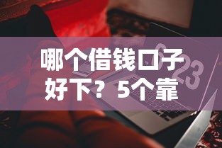 哪个借钱口子好下？5个靠谱现在还有易下款的平台推荐