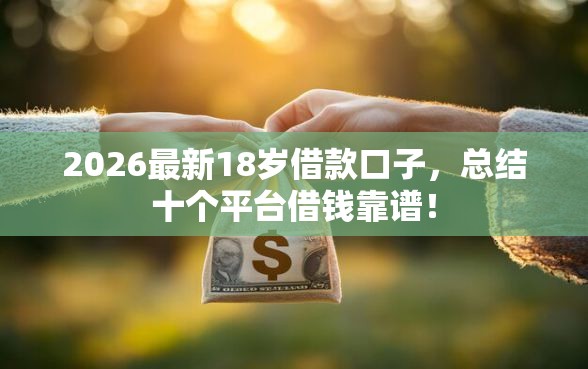 2026最新18岁借款口子，总结十个平台借钱靠谱！