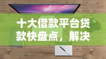 十大借款平台贷款快盘点，解决在什么平台借钱的问题