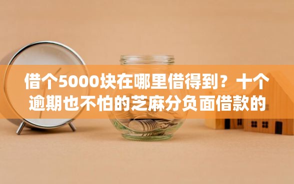 借个5000块在哪里借得到？十个逾期也不怕的芝麻分负面借款的app