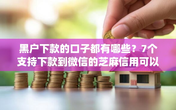 黑户下款的口子都有哪些？7个支持下款到微信的芝麻信用可以借钱的app