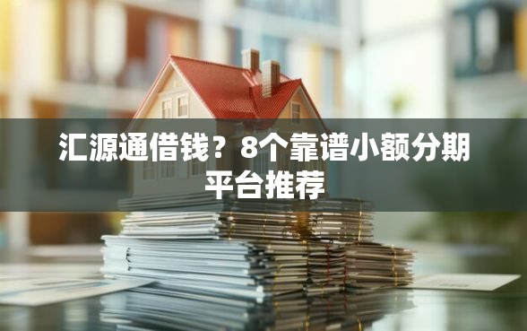 汇源通借钱？8个靠谱小额分期平台推荐