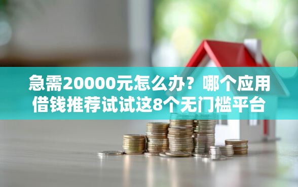 急需20000元怎么办？哪个应用借钱推荐试试这8个无门槛平台