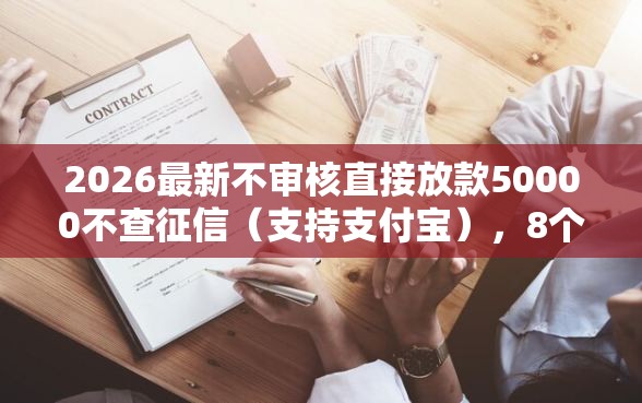 2026最新不审核直接放款50000不查征信（支持支付宝），8个综合评分不足网贷平台可以借款无私分享