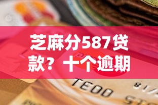 芝麻分587贷款？十个逾期也不怕的失信人员可以借钱的网贷平台