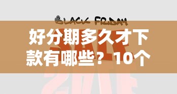好分期多久才下款有哪些？10个征信黑了平台能借到钱推荐给你