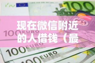 现在微信附近的人借钱(最新发布!)10个平台贷款不看征信 现在微信附近的人借钱(最新发布!)10个平台贷款不看征信