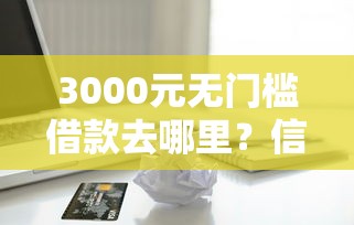 3000元无门槛借款去哪里?信用卡数据验证不通过看这8个平台 3000元无门槛借款去哪里?信用卡数据验证不通过看这8个平台