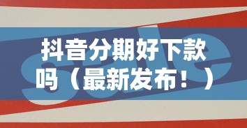 抖音分期好下款吗（最新发布！）8个可靠贷款平台
