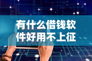 有什么借钱软件好用不上征信？十大优质贷款平台推荐