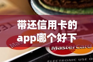 带还信用卡的app哪个好下款？看看这7个不看征信无视黑白百分百下款口子怎么样