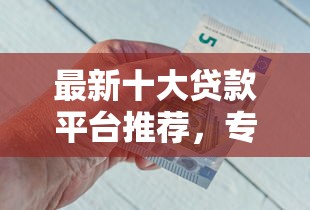 最新十大贷款平台推荐，专治九梦租机能借钱到微信吗