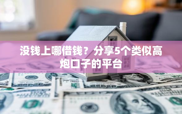 没钱上哪借钱？分享5个类似高炮口子的平台