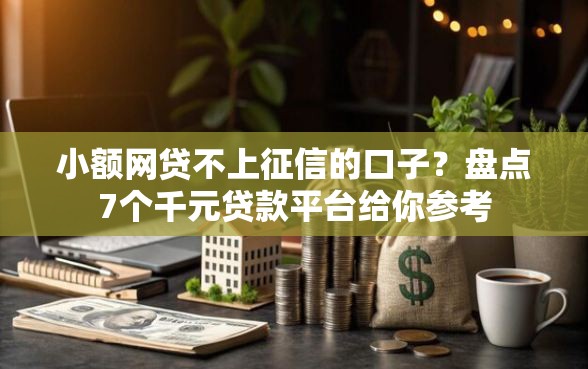 小额网贷不上征信的口子？盘点7个千元贷款平台给你参考