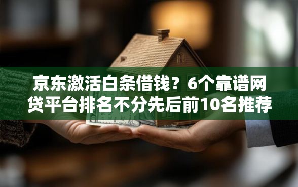 京东激活白条借钱？6个靠谱网贷平台排名不分先后前10名推荐