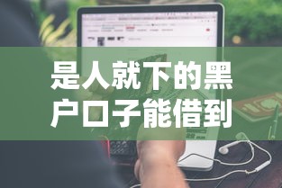 是人就下的黑户口子能借到钱吗？1万元无门槛借款5个平台推荐