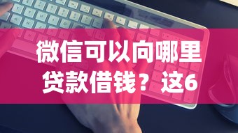 微信可以向哪里贷款借钱？这6个比较靠谱的借钱app值得一试