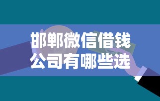 邯郸微信借钱公司有哪些选哪个平台？8个不审核征信的贷款平台推荐