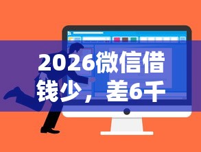 2026微信借钱少,差6千元就选这8个平台 2026微信借钱少,差6千元就选这8个平台