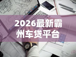 2026最新霸州车贷平台哪家好下款（支持微信），6个不看征信负债的网贷百分百下款软件无私分享