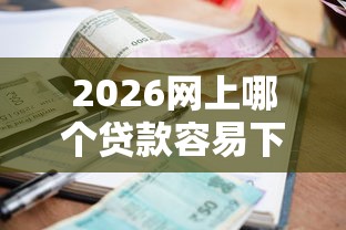 2026网上哪个贷款容易下款，差10000元就选这5个平台