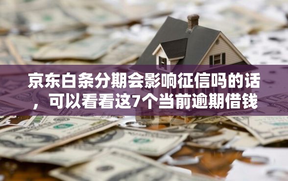 京东白条分期会影响征信吗的话，可以看看这7个当前逾期借钱100%能借到平台