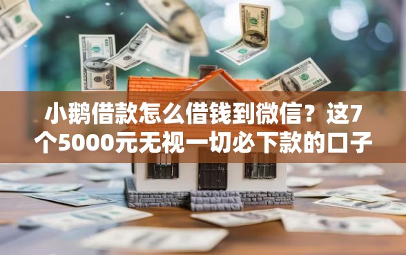 小鹅借款怎么借钱到微信?这7个5000元无视一切必下款的口子值得一试 小鹅借款怎么借钱到微信?这7个5000元无视一切必下款的口子值得一试
