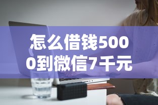 怎么借钱5000到微信7千元无门槛本月借款平台力荐！分享小额网贷口子7千元无门槛借款