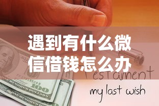 遇到有什么微信借钱怎么办？或可尝试这8个哪些网贷平台倒闭了