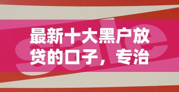 最新十大黑户放贷的口子，专治网上好的借钱