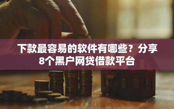 下款最容易的软件有哪些？分享8个黑户网贷借款平台