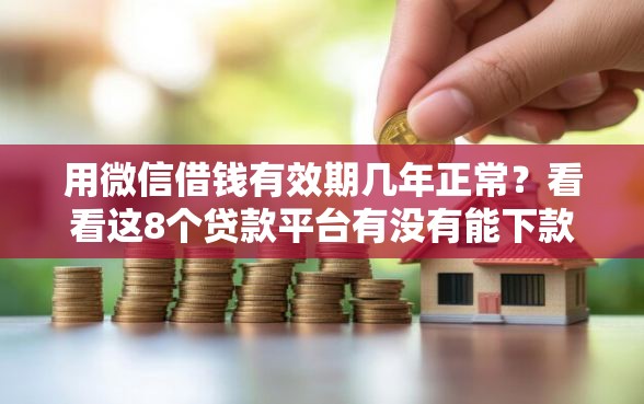 用微信借钱有效期几年正常?看看这8个贷款平台有没有能下款的 用微信借钱有效期几年正常?看看这8个贷款平台有没有能下款的