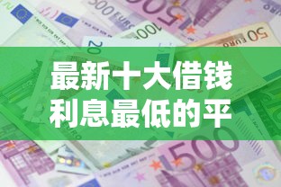 最新十大借钱利息最低的平台，专治那些好下款的借款