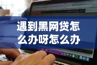 遇到黑网贷怎么办呀怎么办？或可尝试这7个5000块贷款秒下软件