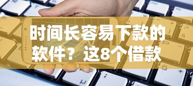 时间长容易下款的软件？这8个借款平台黑名单可以借钱值得一试