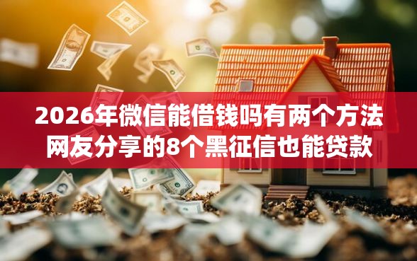 2026年微信能借钱吗有两个方法网友分享的8个黑征信也能贷款的网贷app我觉得不错！