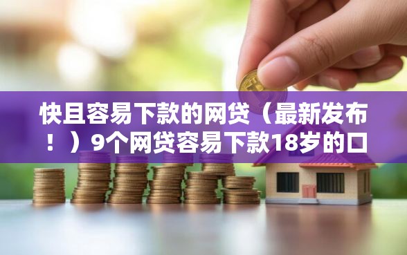 快且容易下款的网贷（最新发布！）9个网贷容易下款18岁的口子