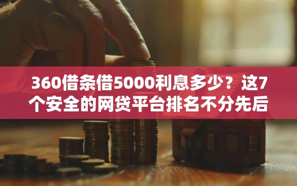360借条借5000利息多少?这7个安全的网贷平台排名不分先后值得一试 360借条借5000利息多少?这7个安全的网贷平台排名不分先后值得一试