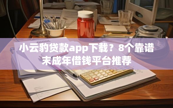 小云豹贷款app下载？8个靠谱末成年借钱平台推荐