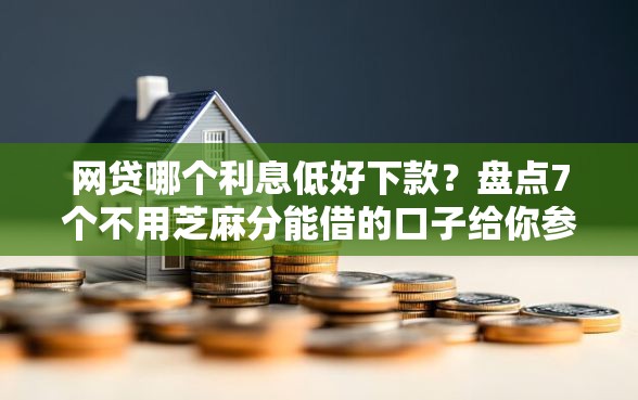 网贷哪个利息低好下款？盘点7个不用芝麻分能借的口子给你参考