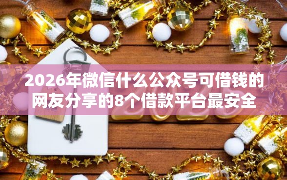 2026年微信什么公众号可借钱的网友分享的8个借款平台最安全可靠利息低我觉得不错！