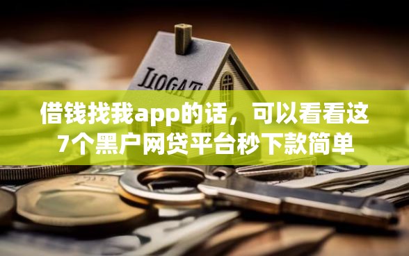 借钱找我app的话，可以看看这7个黑户网贷平台秒下款简单
