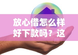 放心借怎么样好下款吗？这5个2025不查征信能下款的平台可以试试