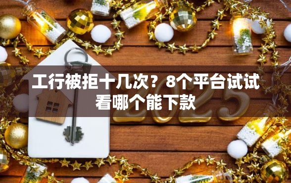 工行被拒十几次?8个平台试试看哪个能下款 工行被拒十几次?8个平台试试看哪个能下款