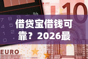 借贷宝借钱可靠？2026最新测评10个20岁可以借钱平台不查征信的软件