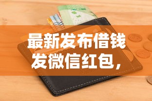 最新发布借钱发微信红包，私人借钱1万元有这6个渠道