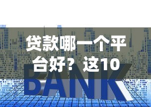 贷款哪一个平台好？这10个借钱利息低的平台值得一试