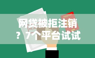 网贷被拒注销？7个平台试试看哪个能下款