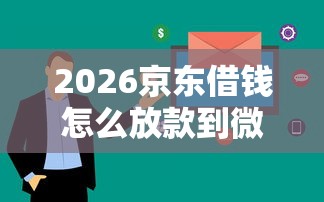 2026京东借钱怎么放款到微信，差8千元就选这7个平台